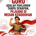 GURU ADALAH PAHLAWAN TANPA SENAPAN, PEJUANG DI MEDAN KEBODOHAN